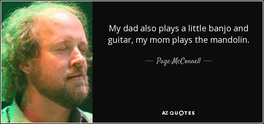 My dad also plays a little banjo and guitar, my mom plays the mandolin. - Page McConnell