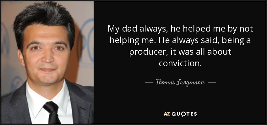 My dad always, he helped me by not helping me. He always said, being a producer, it was all about conviction. - Thomas Langmann