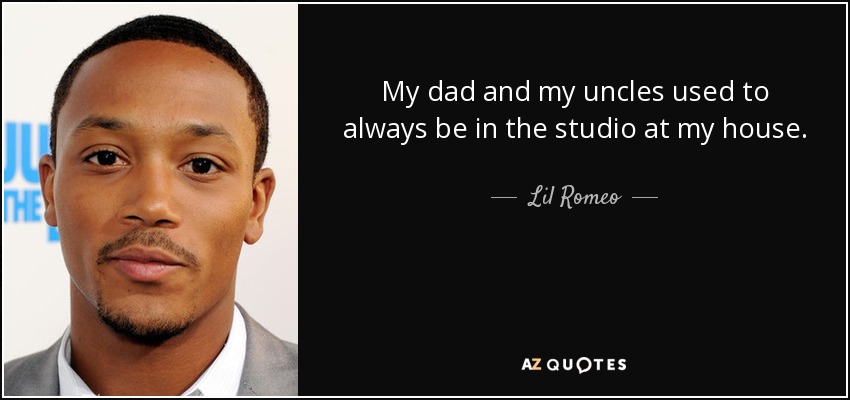 My dad and my uncles used to always be in the studio at my house. - Lil Romeo