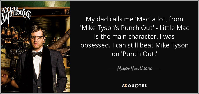 My dad calls me 'Mac' a lot, from 'Mike Tyson's Punch Out' - Little Mac is the main character. I was obsessed. I can still beat Mike Tyson on 'Punch Out.' - Mayer Hawthorne