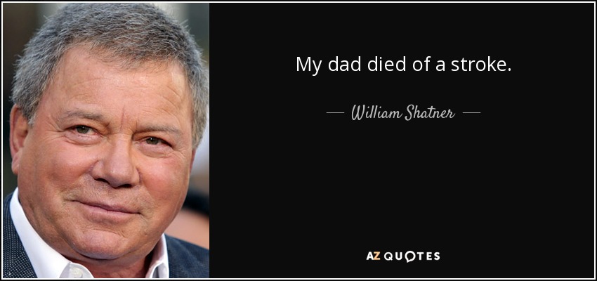 My dad died of a stroke. - William Shatner