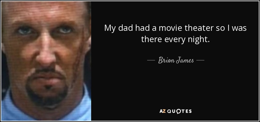My dad had a movie theater so I was there every night. - Brion James