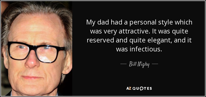 My dad had a personal style which was very attractive. It was quite reserved and quite elegant, and it was infectious. - Bill Nighy