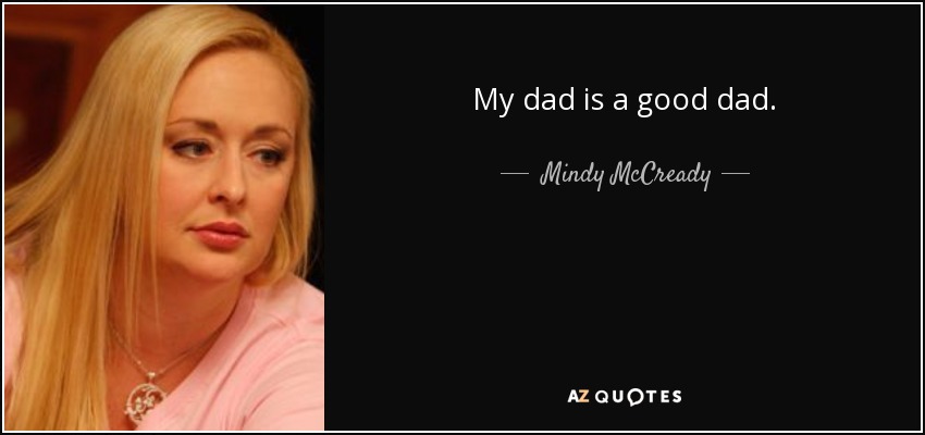 My dad is a good dad. - Mindy McCready