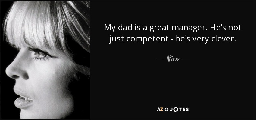 My dad is a great manager. He's not just competent - he's very clever. - Nico