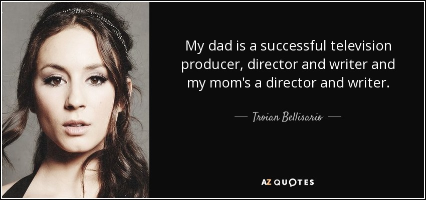 My dad is a successful television producer, director and writer and my mom's a director and writer. - Troian Bellisario
