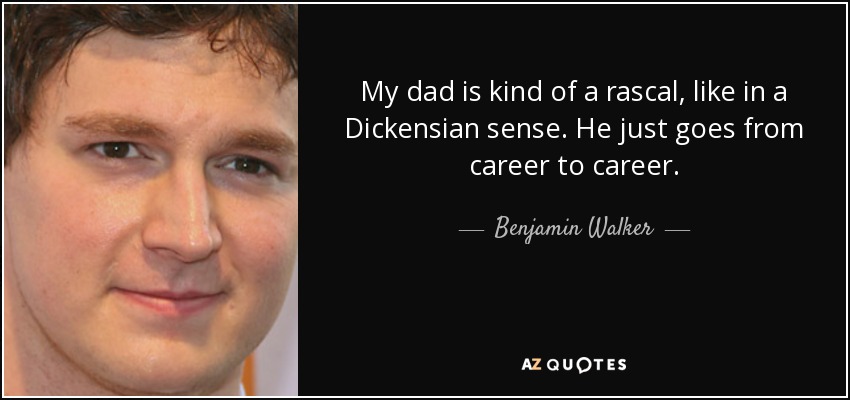 My dad is kind of a rascal, like in a Dickensian sense. He just goes from career to career. - Benjamin Walker