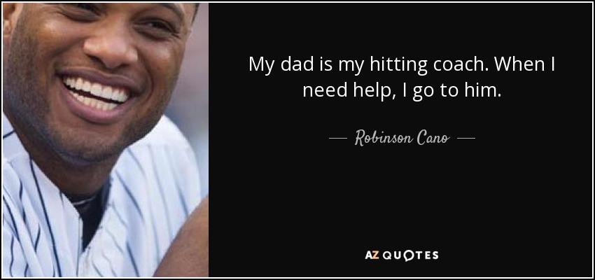 My dad is my hitting coach. When I need help, I go to him. - Robinson Cano