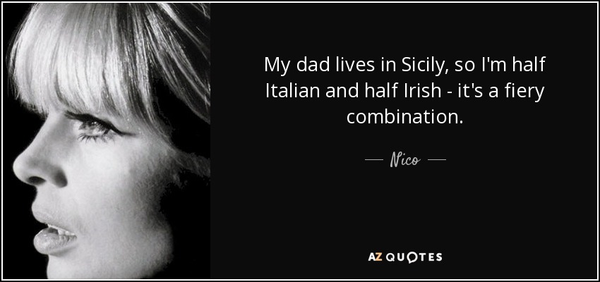 My dad lives in Sicily, so I'm half Italian and half Irish - it's a fiery combination. - Nico