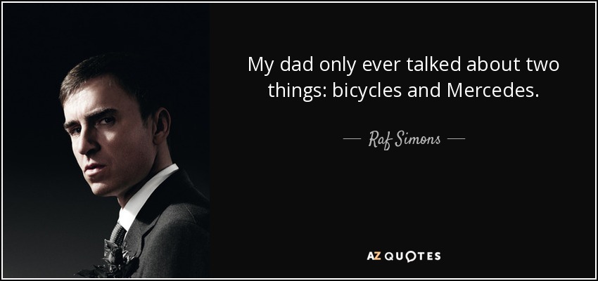 My dad only ever talked about two things: bicycles and Mercedes. - Raf Simons