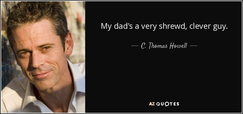 My dad's a very shrewd, clever guy. - C. Thomas Howell