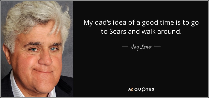 My dad's idea of a good time is to go to Sears and walk around. - Jay Leno