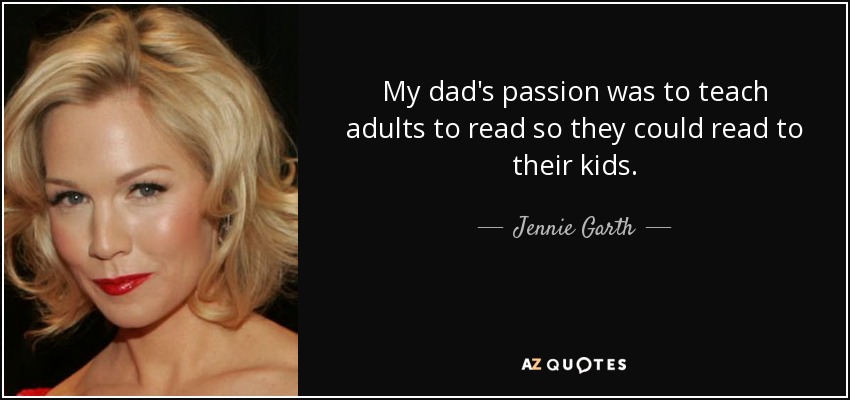 My dad's passion was to teach adults to read so they could read to their kids. - Jennie Garth