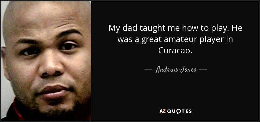 My dad taught me how to play. He was a great amateur player in Curacao. - Andruw Jones
