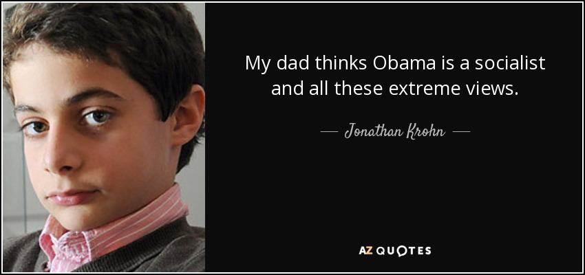 My dad thinks Obama is a socialist and all these extreme views. - Jonathan Krohn