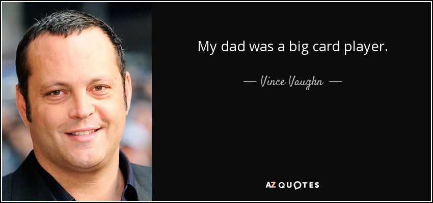 My dad was a big card player. - Vince Vaughn