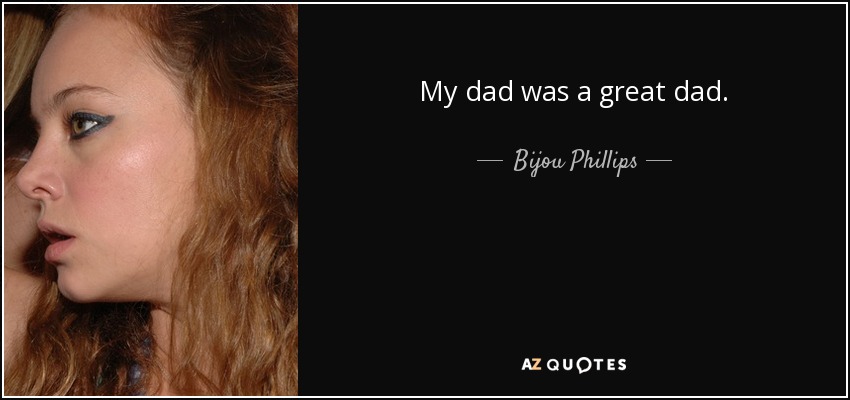 My dad was a great dad. - Bijou Phillips