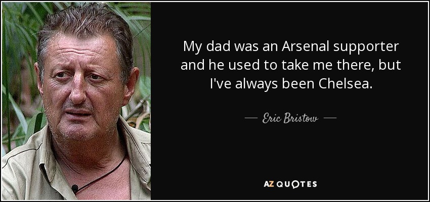 My dad was an Arsenal supporter and he used to take me there, but I've always been Chelsea. - Eric Bristow