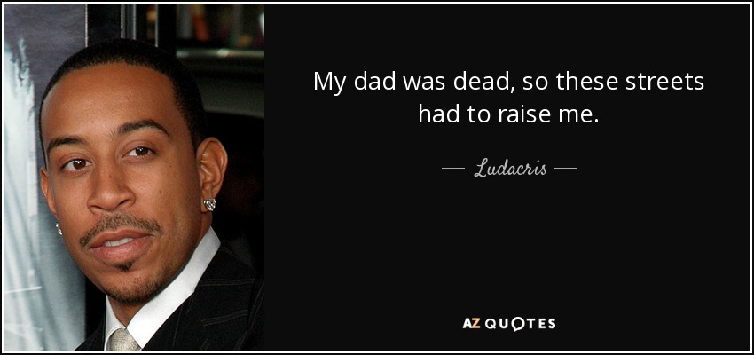 My dad was dead, so these streets had to raise me. - Ludacris