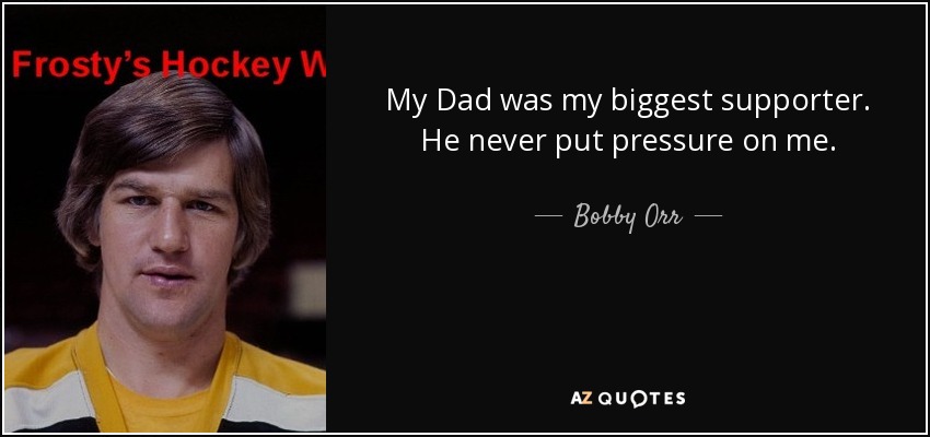 My Dad was my biggest supporter. He never put pressure on me. - Bobby Orr