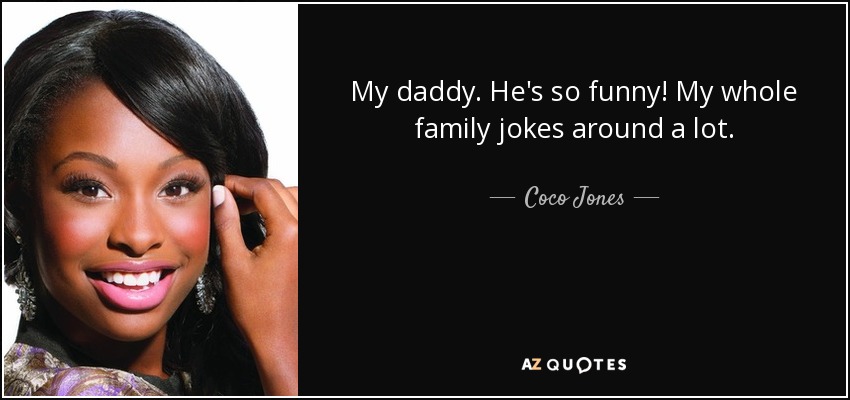 My daddy. He's so funny! My whole family jokes around a lot. - Coco Jones