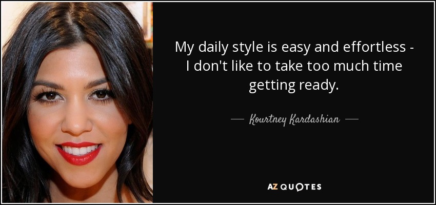 My daily style is easy and effortless - I don't like to take too much time getting ready. - Kourtney Kardashian