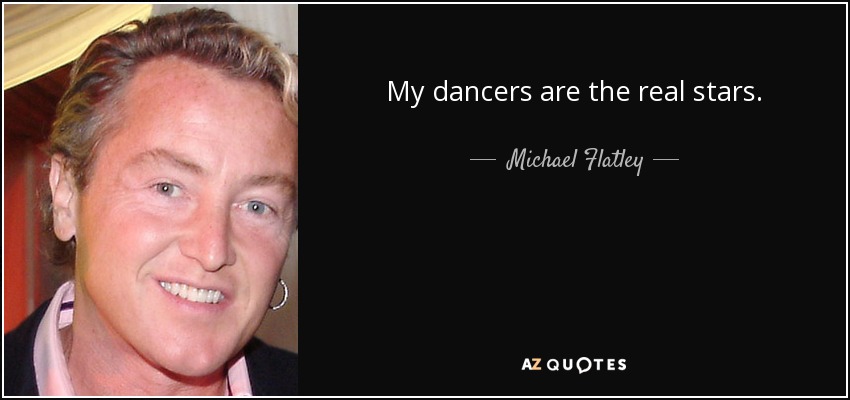 My dancers are the real stars. - Michael Flatley