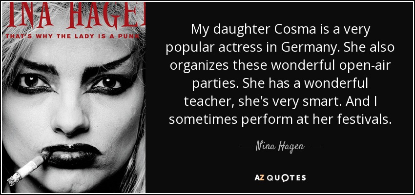 My daughter Cosma is a very popular actress in Germany. She also organizes these wonderful open-air parties. She has a wonderful teacher, she's very smart. And I sometimes perform at her festivals. - Nina Hagen