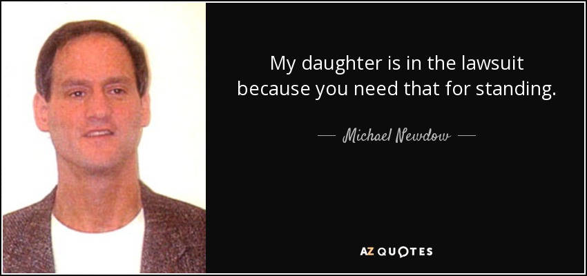 My daughter is in the lawsuit because you need that for standing. - Michael Newdow