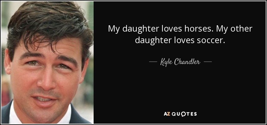 My daughter loves horses. My other daughter loves soccer. - Kyle Chandler