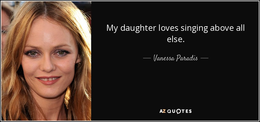 My daughter loves singing above all else. - Vanessa Paradis