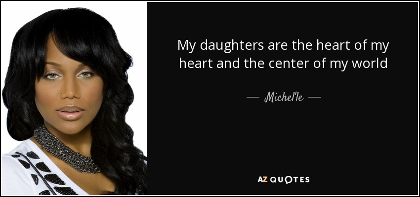 My daughters are the heart of my heart and the center of my world - Michel'le