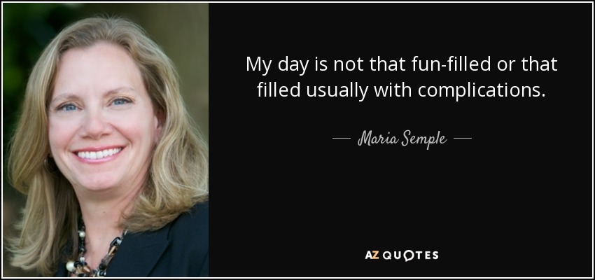 My day is not that fun-filled or that filled usually with complications. - Maria Semple