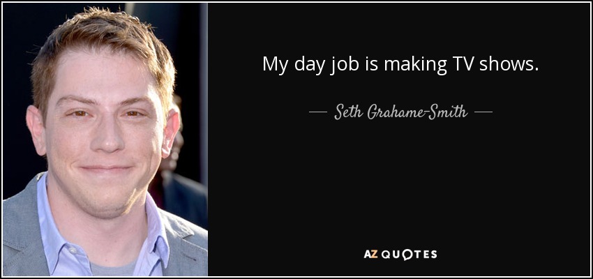My day job is making TV shows. - Seth Grahame-Smith