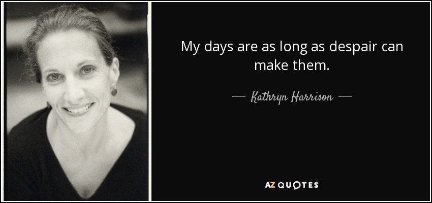 My days are as long as despair can make them. - Kathryn Harrison