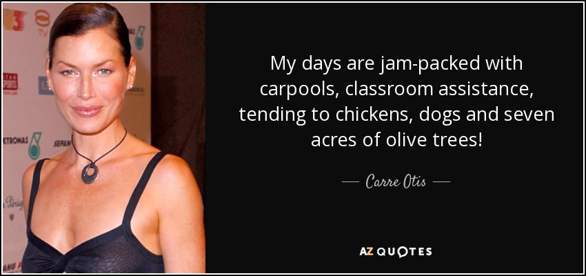 My days are jam-packed with carpools, classroom assistance, tending to chickens, dogs and seven acres of olive trees! - Carre Otis