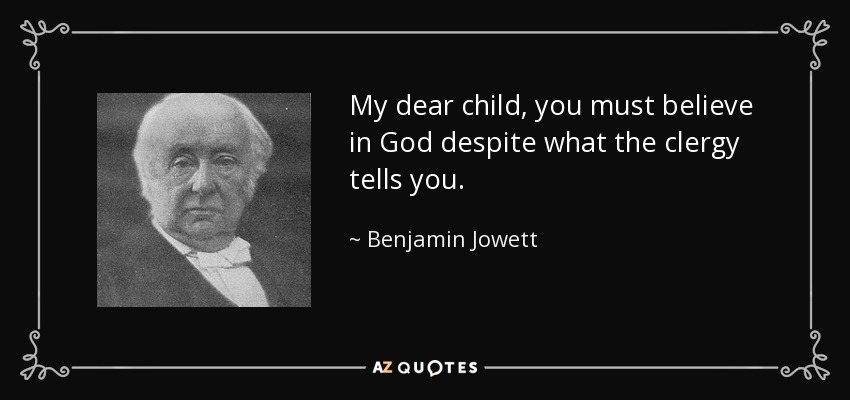 My dear child, you must believe in God despite what the clergy tells you. - Benjamin Jowett