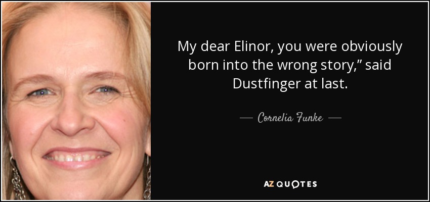 My dear Elinor, you were obviously born into the wrong story,” said Dustfinger at last. - Cornelia Funke