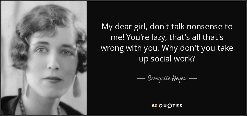 My dear girl, don't talk nonsense to me! You're lazy, that's all that's wrong with you. Why don't you take up social work? - Georgette Heyer