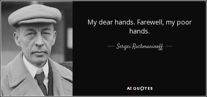 My dear hands. Farewell, my poor hands. - Sergei Rachmaninoff