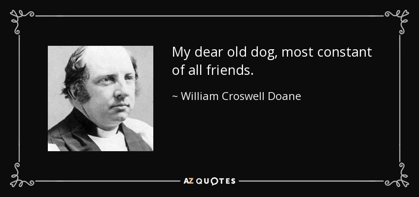 My dear old dog, most constant of all friends. - William Croswell Doane