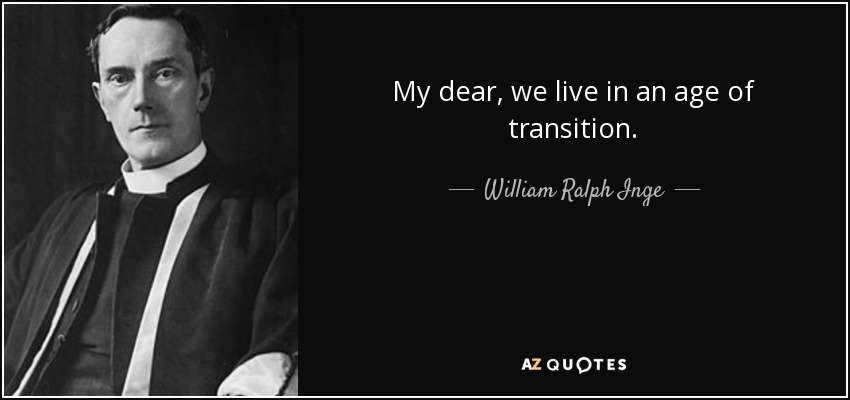 My dear, we live in an age of transition. - William Ralph Inge