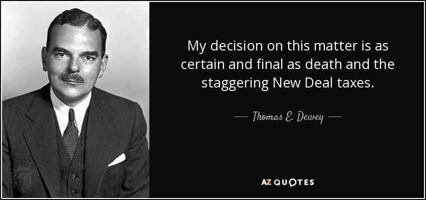 My decision on this matter is as certain and final as death and the staggering New Deal taxes. - Thomas E. Dewey