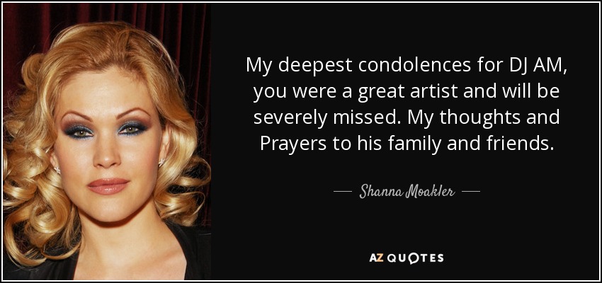 My deepest condolences for DJ AM, you were a great artist and will be severely missed. My thoughts and Prayers to his family and friends. - Shanna Moakler