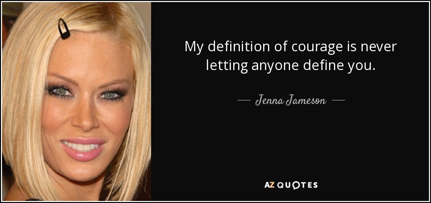 My definition of courage is never letting anyone define you. - Jenna Jameson