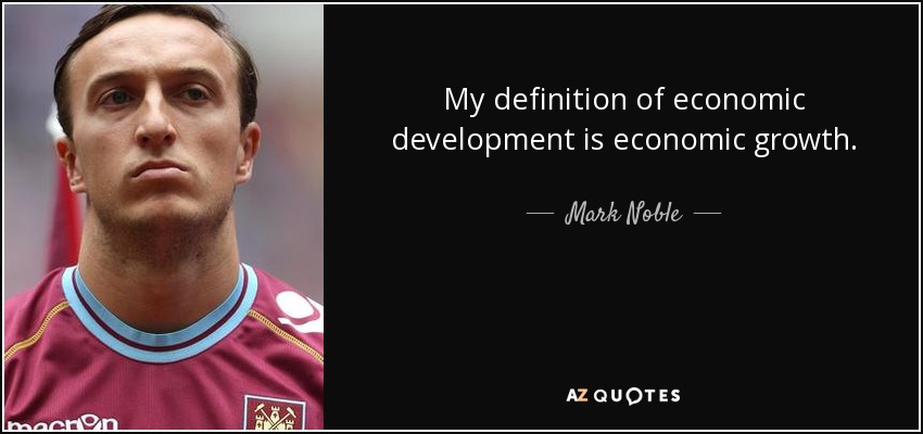 My definition of economic development is economic growth. - Mark Noble