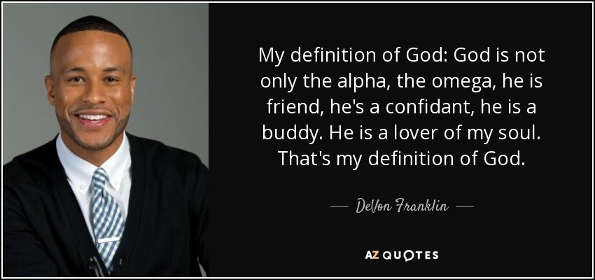 My definition of God: God is not only the alpha, the omega, he is friend, he's a confidant, he is a buddy. He is a lover of my soul. That's my definition of God. - DeVon Franklin