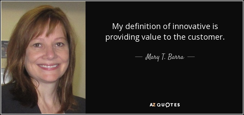 My definition of innovative is providing value to the customer. - Mary T. Barra