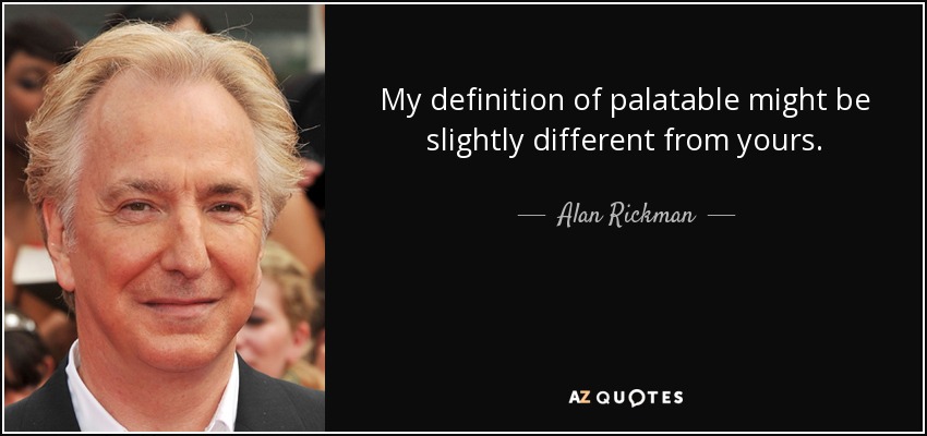 My definition of palatable might be slightly different from yours. - Alan Rickman