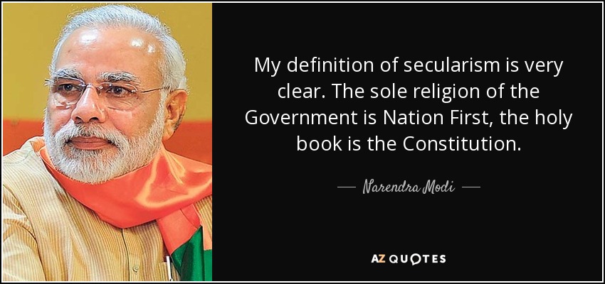 My definition of secularism is very clear. The sole religion of the Government is Nation First, the holy book is the Constitution. - Narendra Modi